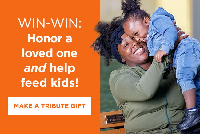 A mom lifting her toddler-aged daughter up in the air. Both are smiling. A headline reads: Win-win: Honor a loved one and help feed kids! A button reads: Make a tribute gift.