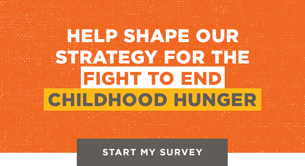 Help shape our strategy for the fight to end childhood hunger