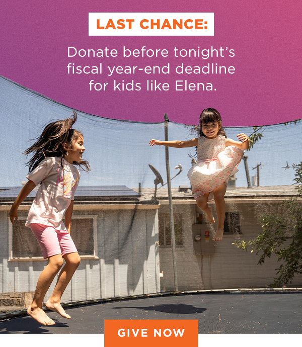 LAST CHANCE: Donate before tonight's fiscal year-end deadline for kids like Elena. [GIVE NOW]