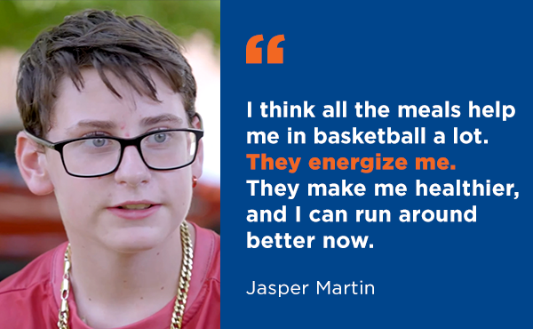 "I think all the meals help me in basketball a lot. They energize me. They make me healthier, and I can run around better now." - Jasper Martin