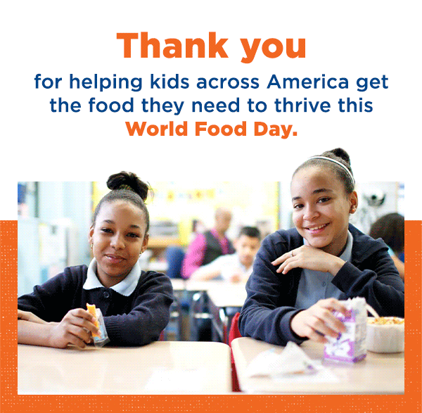Thank you for helping kids across America get the food they need to thrive this World Food Day. [GIF of kids]