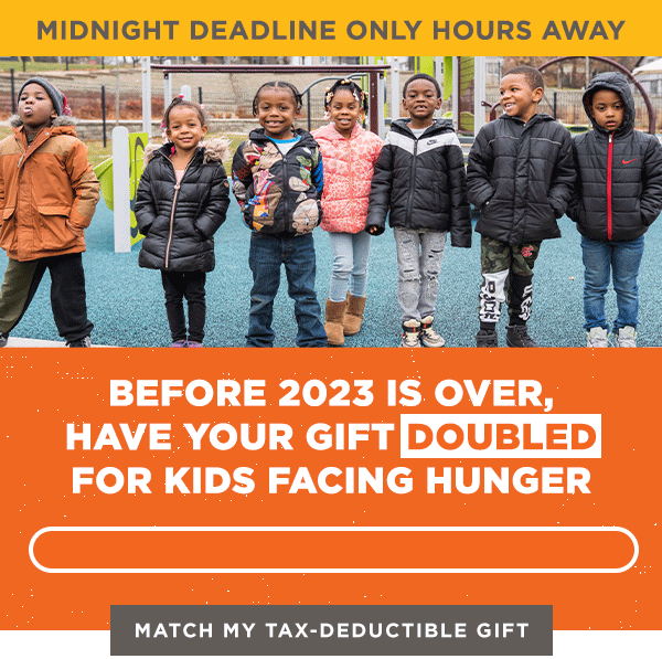 Before 2023 is over have your gift doubled for kids facing hunger